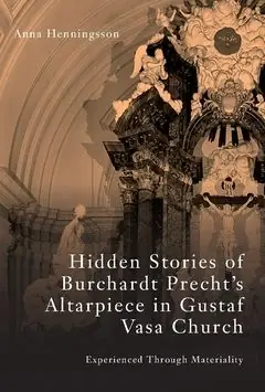 Hidden Stories of Burchardt Precht's Altarpiece in Gustaf Vasa Church : Experienced Through Materiality | 0:e upplagan Nedsatt pris