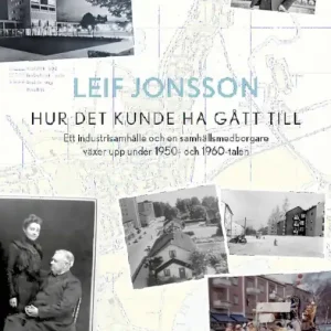 Hur det kunde ha gått till: Ett industrisamhälle och en samhällsmedborgare växer upp under 1950- och 1960-talen | 1:a upplagan Fynd