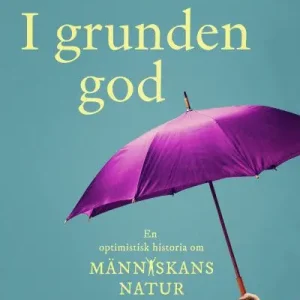 I grunden god : en optimistisk historia om människans natur | 1:a upplagan Premium