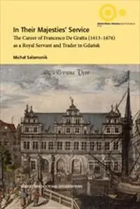 In Their Majesties' Service : The Career of Francesco De Gratta (1613-1676) as a Royal Servant and Trader in Gda?sk | 1:a upplagan Rea