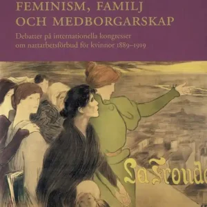 Handla nu Feminism, familj och medborgarskap : debatter på internationella kongresser om nattarbetsförbud för kvinnor 1889-1919 | 0:e upplagan